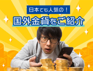 日本でも人気!外国金貨の種類・買取価格をご紹介します!のアイキャッチ