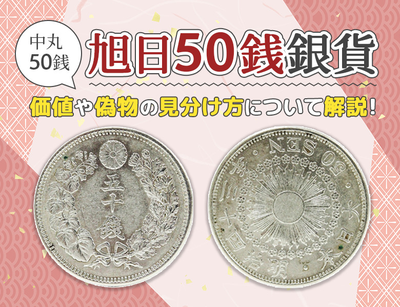 【中丸50銭】旭日50銭銀貨の価値は？偽物の見分け方も解説！