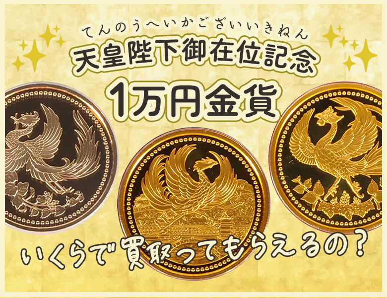 天皇陛下御在位記念一万円金貨の現在の価値と買取価格は？