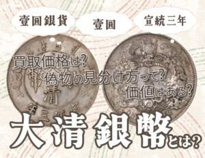 大清銀幣（壹圓銀貨）の価値は？真贋、買取価格一覧表などまとめて解説します！のアイキャッチ