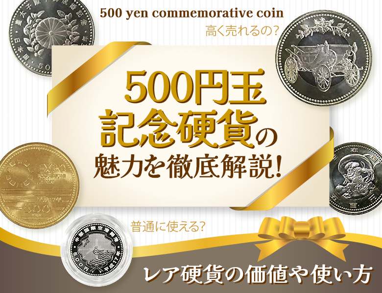 500円玉記念硬貨の魅力を徹底解説！レア硬貨の価値や使い方