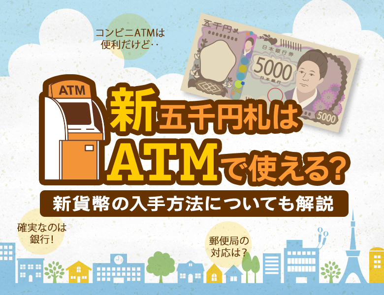 新五千円札はATMで使える？新貨幣の入手方法についても解説