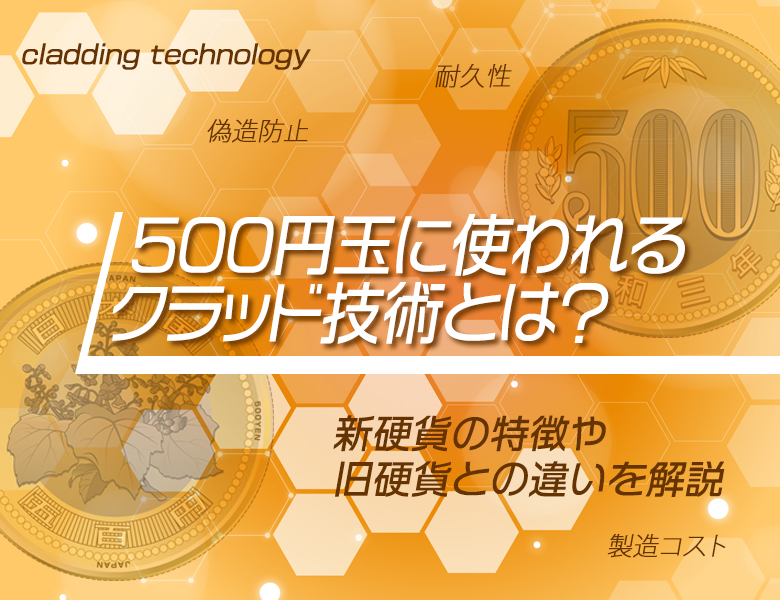 500円玉に使われるクラッド技術とは？新硬貨の特徴や旧硬貨との違いを解説