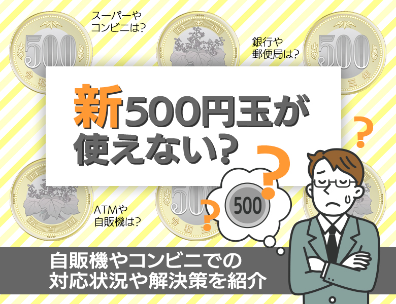 新500円玉が使えない？ 自販機やコンビニでの対応状況や解決策を紹介