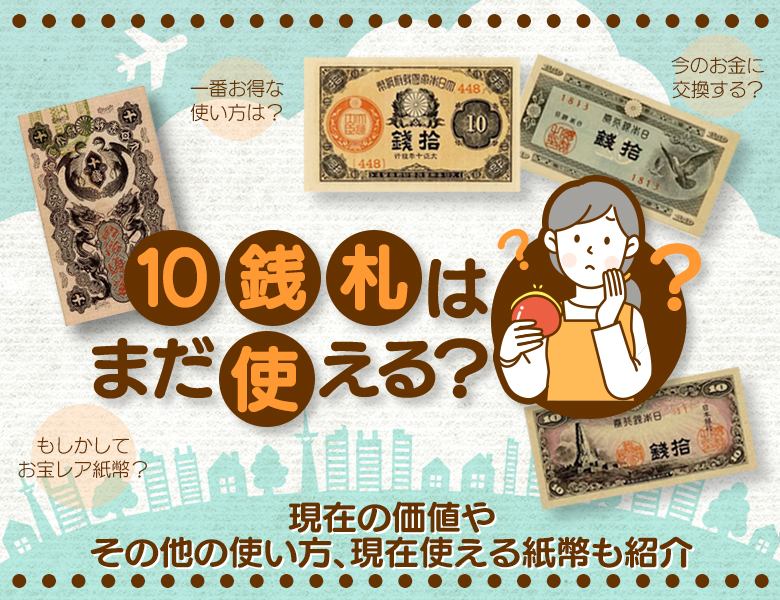 10銭札はまだ使える？現在の価値やその他の使い方、現在使える紙幣も紹介