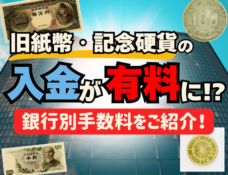 旧紙幣・記念硬貨の入金が有料に！銀行別手数料をご紹介！